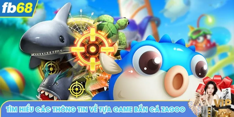 Tìm hiểu các thông tin về tựa game bắn cá Zagoo